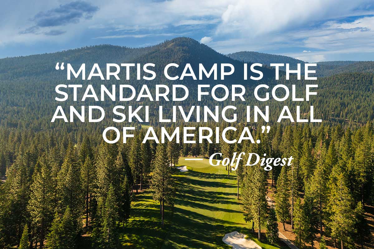 "Martis Camp is the Standard for Golf and Ski Living in All of America." — Golf Digest